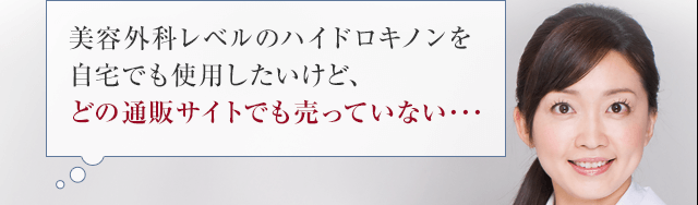 美容外科レベルのハイドロキノンを自宅でも使用したいけど、どの通販サイトでも売っていない･･･