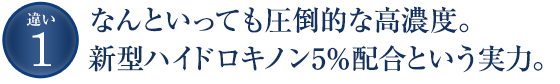 なんといっても圧倒的な高濃度。新型ハイドロキノン5％配合という実力。