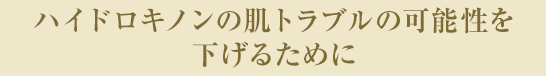 ハイドロキノンの肌トラブルの可能性を下げるために